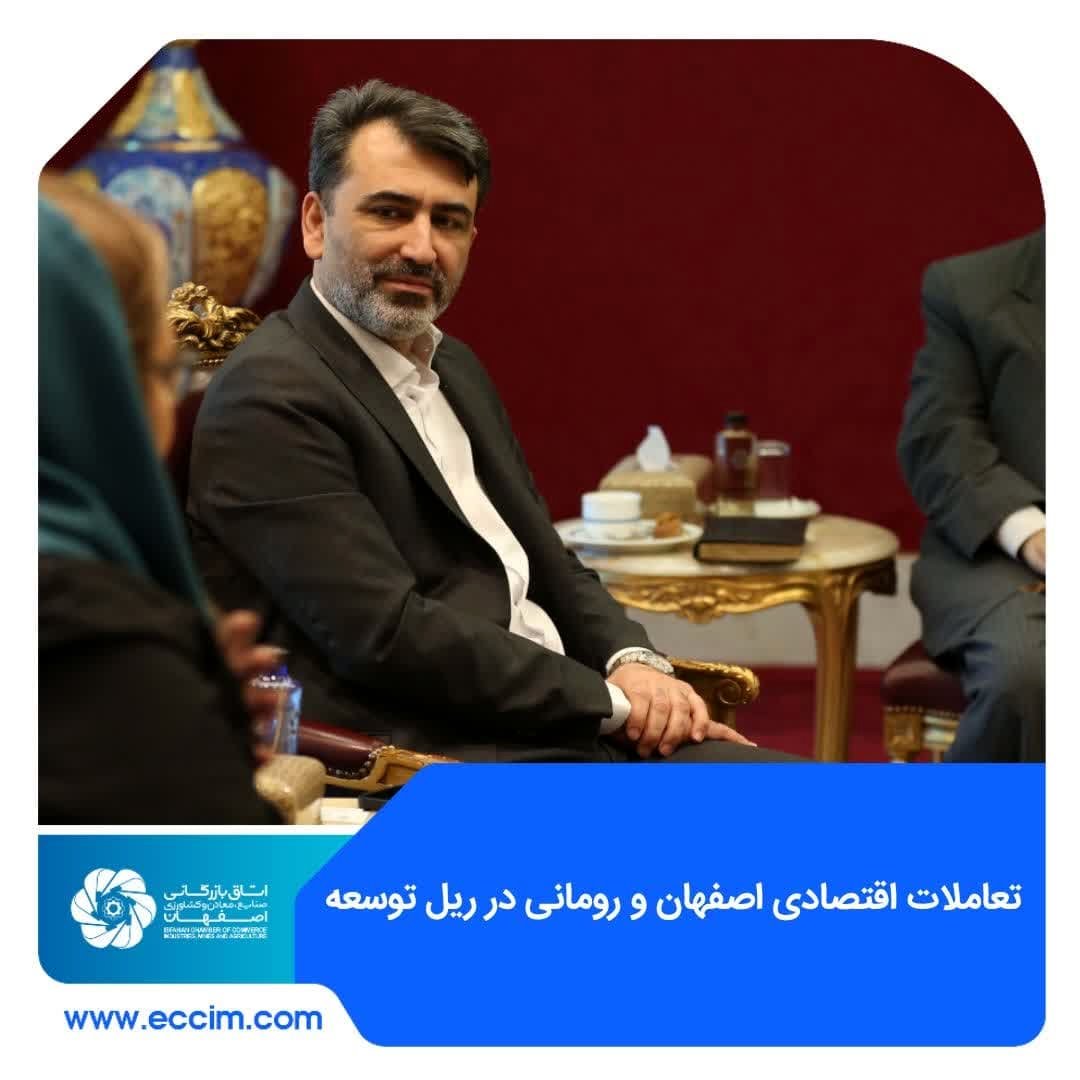 تعاملات اقتصادی اصفهان و رومانی در ریل توسعه