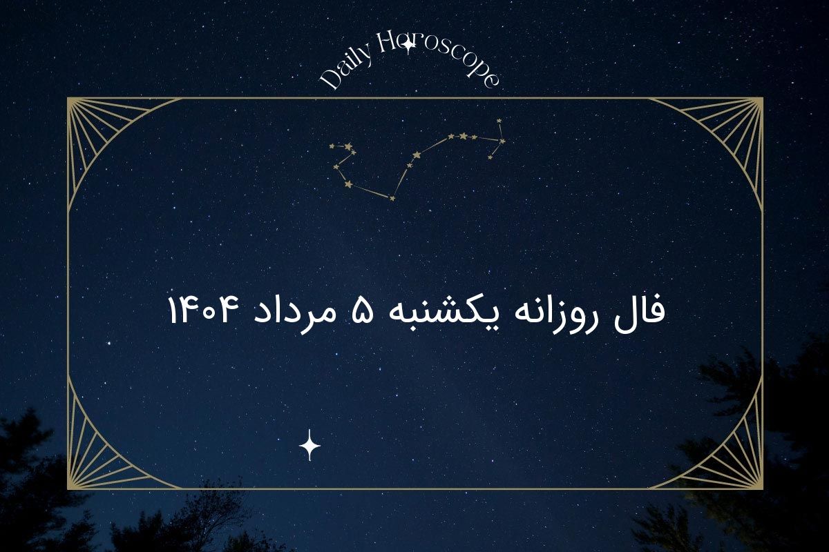 فال روزانه یکشنبه ۵ مرداد ۱۴۰۴| پیش‌بینی روابط، موفقیت و احساسات متولدین هر ماه