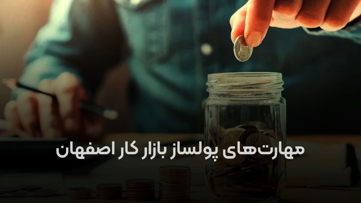 ۶ مهارت پولساز در بازار کار اصفهان برای افزایش درآمد سالیانه